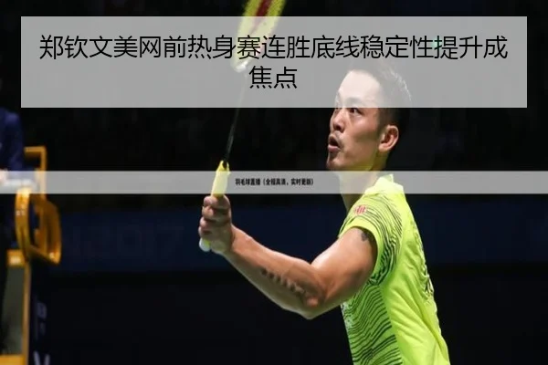 郑钦文美网前热身赛连胜底线稳定性提升成焦点