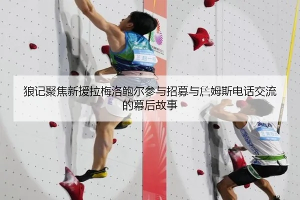 狼记聚焦新援拉梅洛鲍尔参与招募与詹姆斯电话交流的幕后故事