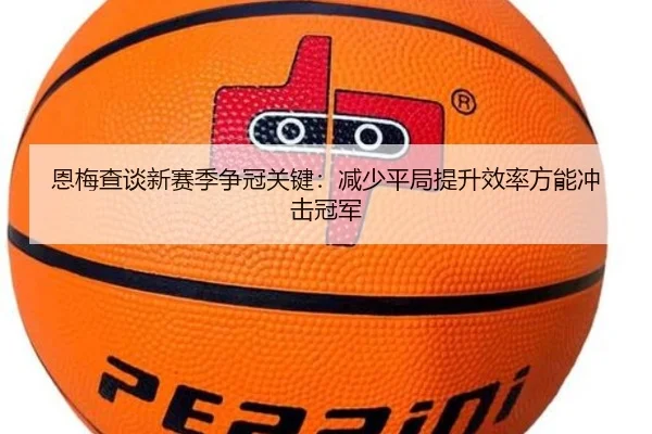 恩梅查谈新赛季争冠关键：减少平局提升效率方能冲击冠军