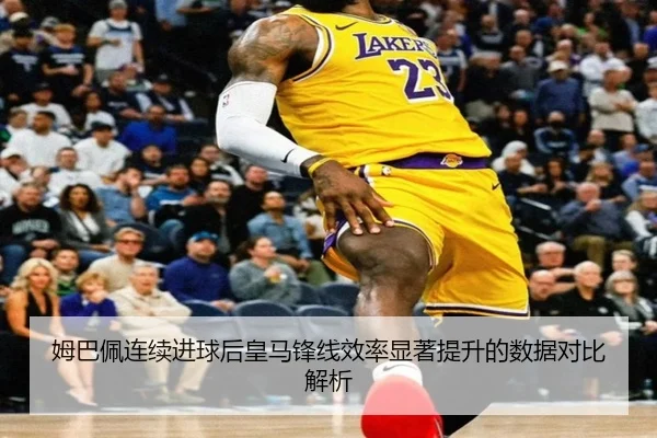 姆巴佩连续进球后皇马锋线效率显著提升的数据对比解析