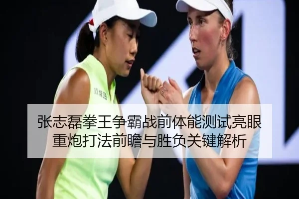 张志磊拳王争霸战前体能测试亮眼 重炮打法前瞻与胜负关键解析